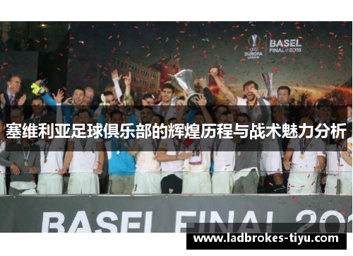 塞维利亚足球俱乐部的辉煌历程与战术魅力分析
