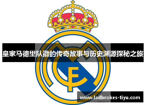皇家马德里队徽的传奇故事与历史渊源探秘之旅