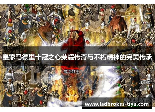 皇家马德里十冠之心荣耀传奇与不朽精神的完美传承