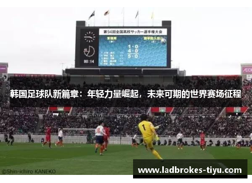 韩国足球队新篇章：年轻力量崛起，未来可期的世界赛场征程