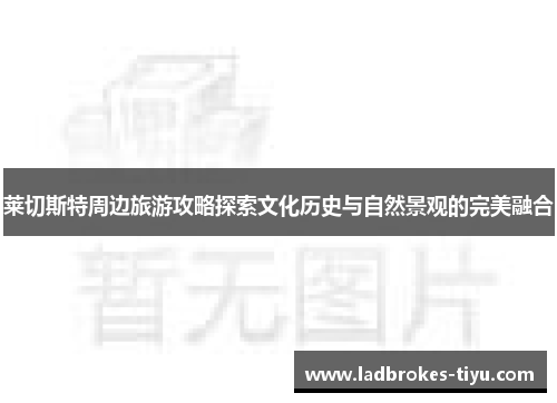 莱切斯特周边旅游攻略探索文化历史与自然景观的完美融合