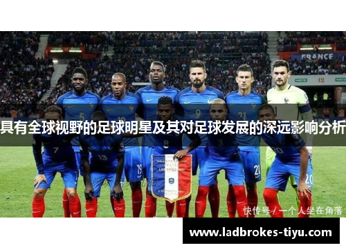 具有全球视野的足球明星及其对足球发展的深远影响分析