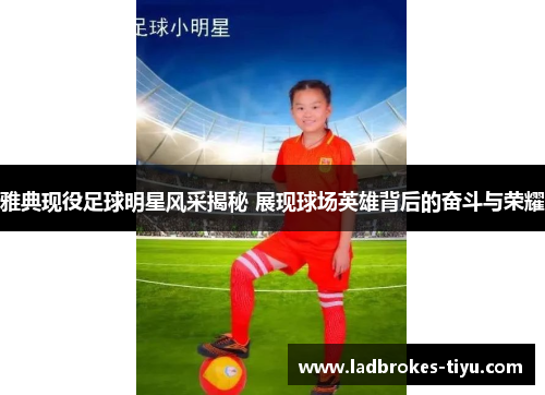 雅典现役足球明星风采揭秘 展现球场英雄背后的奋斗与荣耀