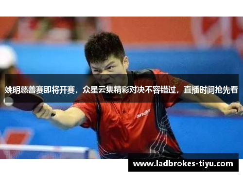 姚明慈善赛即将开赛，众星云集精彩对决不容错过，直播时间抢先看