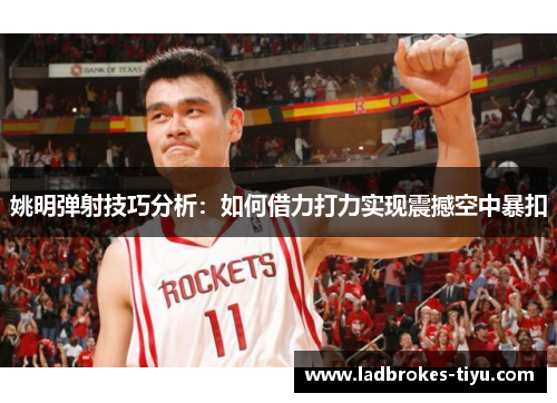 姚明弹射技巧分析：如何借力打力实现震撼空中暴扣