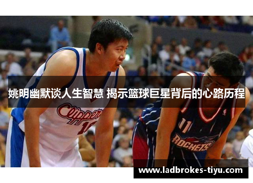 姚明幽默谈人生智慧 揭示篮球巨星背后的心路历程