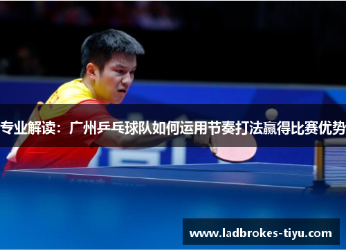 专业解读：广州乒乓球队如何运用节奏打法赢得比赛优势