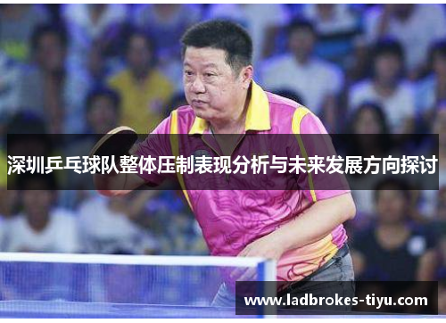 深圳乒乓球队整体压制表现分析与未来发展方向探讨