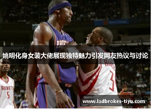 姚明化身女装大佬展现独特魅力引发网友热议与讨论