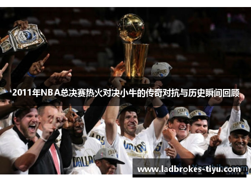 2011年NBA总决赛热火对决小牛的传奇对抗与历史瞬间回顾