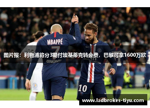 图片报：利物浦将分3期付埃基蒂克转会费，巴黎可拿1600万欧