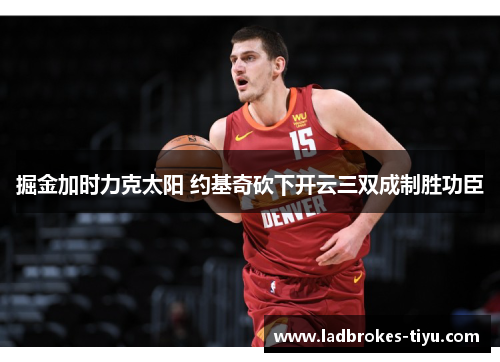 掘金加时力克太阳 约基奇砍下开云三双成制胜功臣