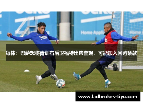 每体：巴萨想将青训右后卫福特出售套现，可能加入回购条款