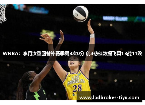 WNBA：李月汝重回替补赛季第3次0分 创4悲催数据飞翼13战11败
