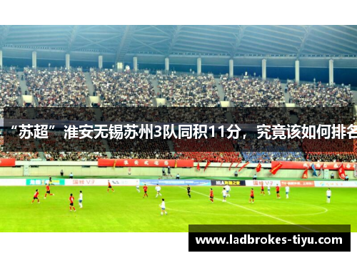“苏超”淮安无锡苏州3队同积11分，究竟该如何排名