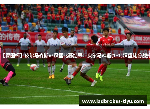 【德国杯】皮尔马森斯vs汉堡比赛结果：皮尔马森斯(1-1)汉堡比分战报